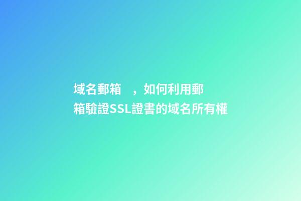 域名郵箱，如何利用郵箱驗證SSL證書的域名所有權